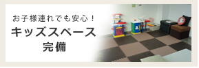 お子様連れでも安心! キッズスペース完備